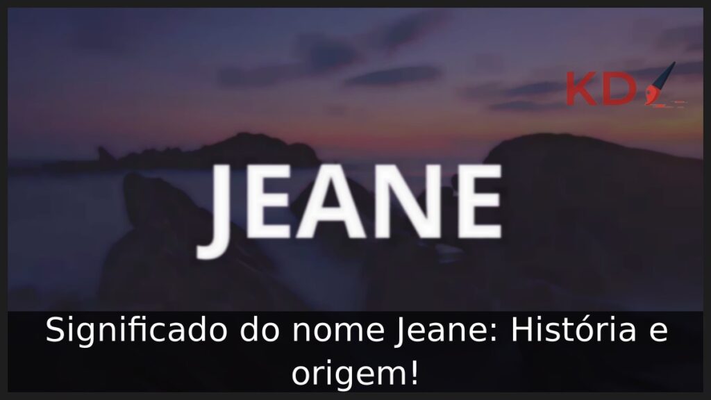 Significado do nome Jeane: História e origem!