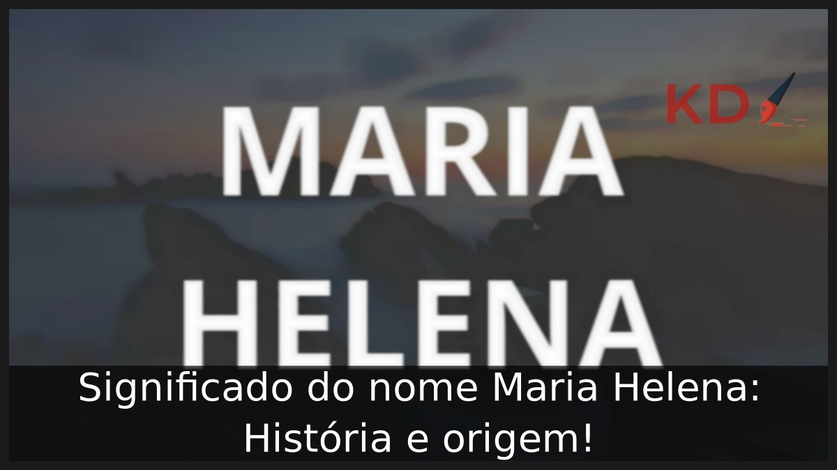 Significado do nome Maria Helena: História e origem!