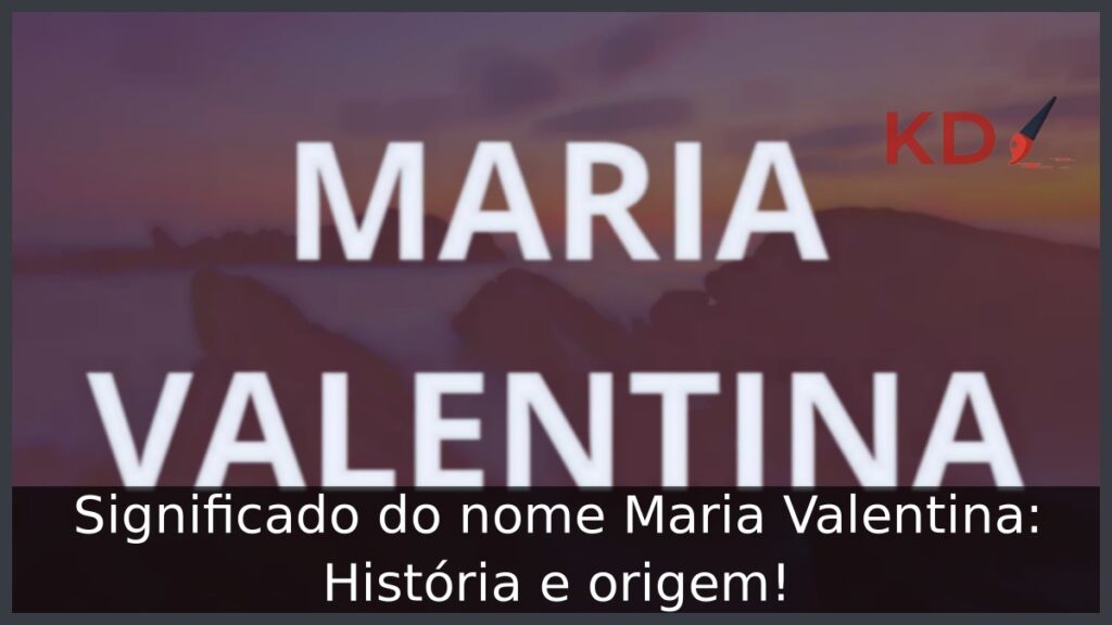 Significado do nome Maria Valentina: História e origem!