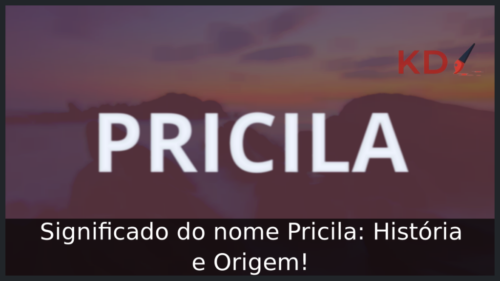 Significado do nome Pricila: História e Origem! 1 Significado do nome Pricila