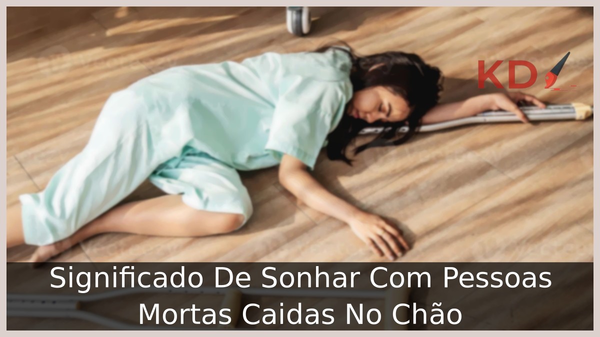 Sonhar Com Pessoas Mortas Caidas No Chão: O que significa? 8 Sonhar Com Pessoas Mortas Caidas No Chão