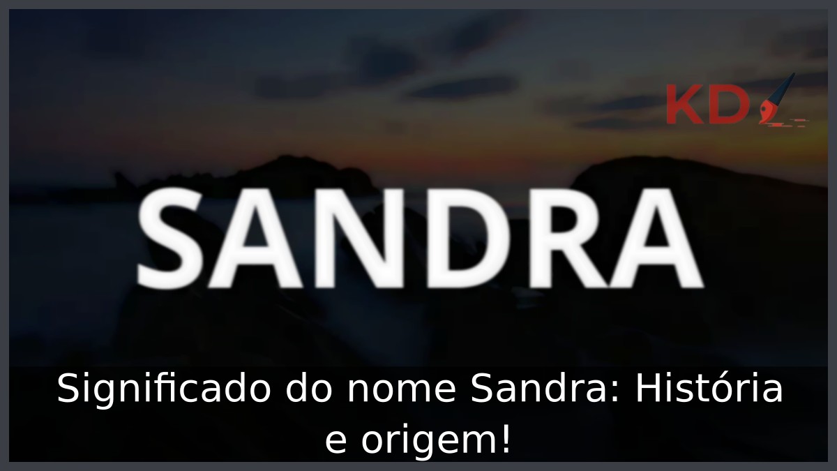 Significado do nome Sandra: História e origem!