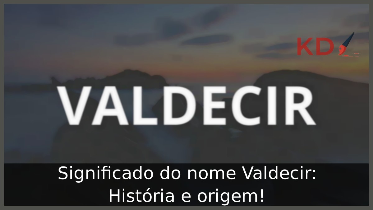 Significado do nome Valdecir: História e origem!