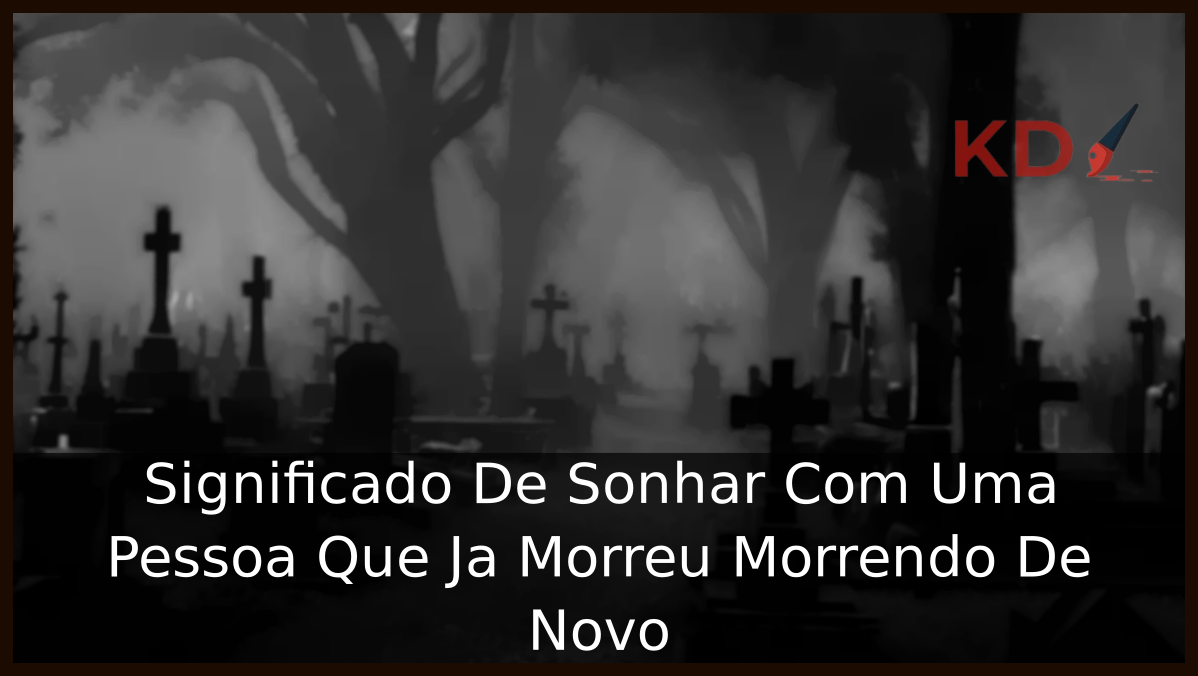 Significado De Sonhar Com Uma Pessoa Que Ja Morreu Morrendo De Novo 1 Sonhar Com Uma Pessoa Que Ja Morreu