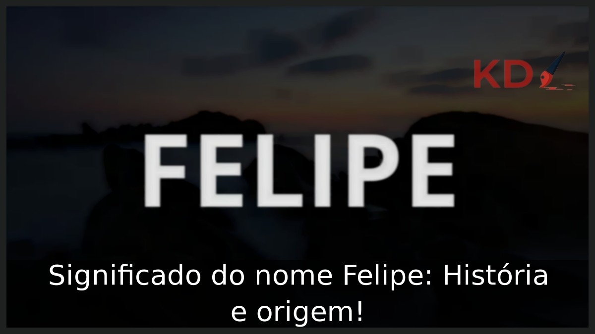 Significado do nome Felipe: História e origem!