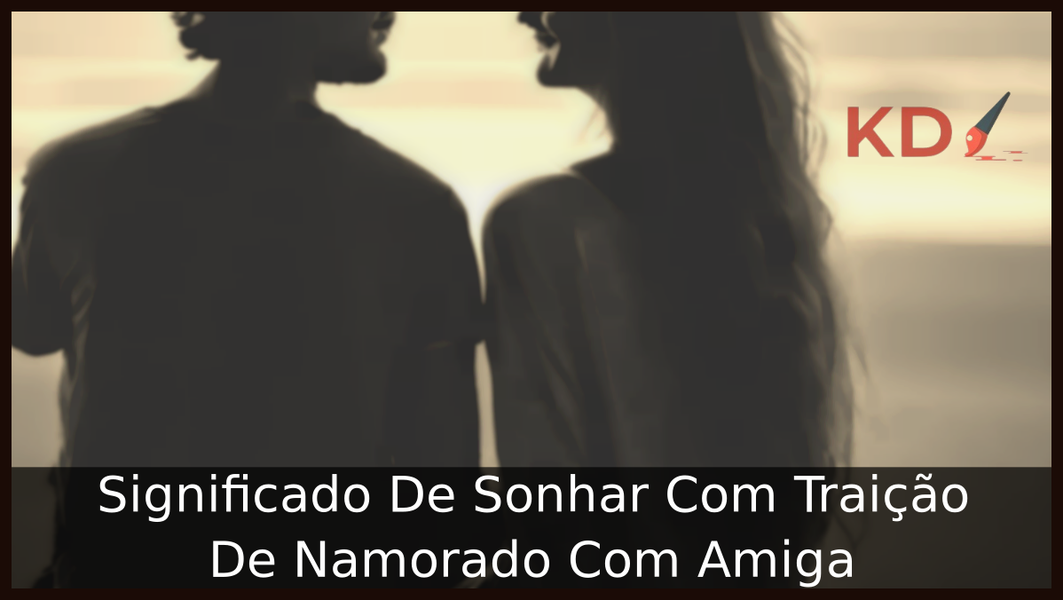 Significado De Sonhar Com Traição De Namorado Com Amiga 13 Sonhar Com Traição De Namorado