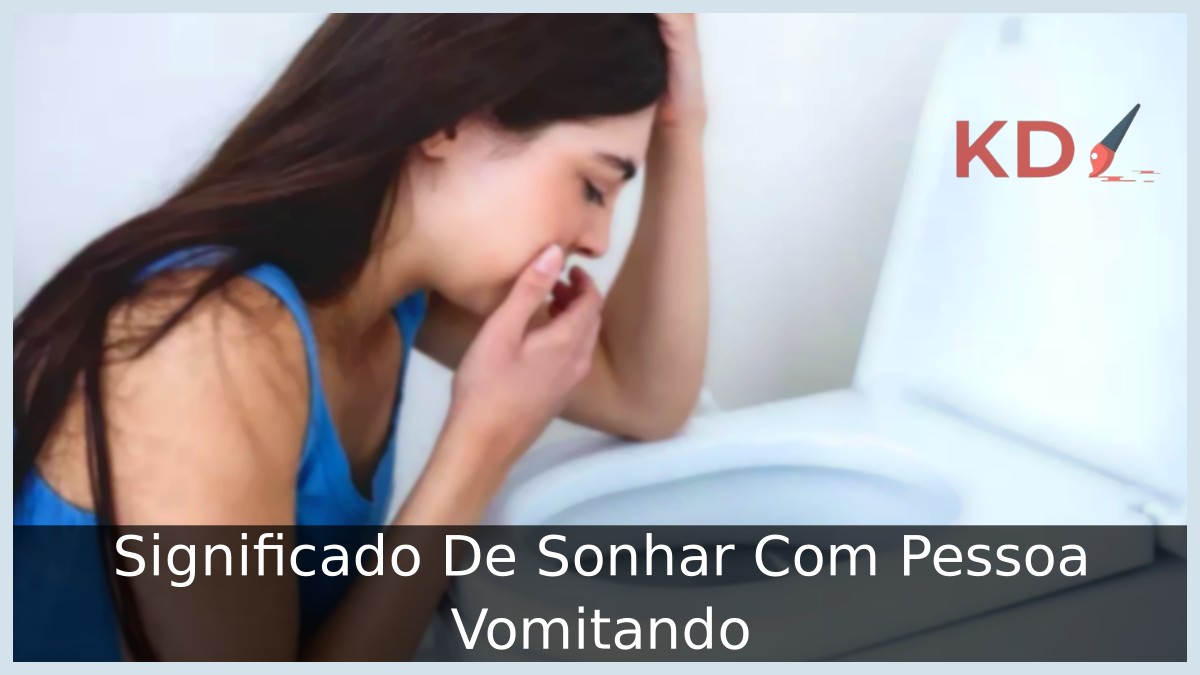 Sonhar Com Pessoa Vomitando: Significado do seu sonho! 6 Sonhar Com Pessoa Vomitando