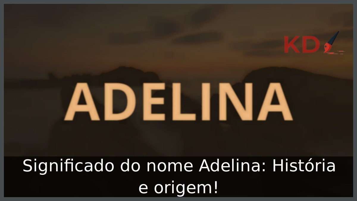 Significado do nome Adelina: História e origem! 6 Significado do nome Adelina: História e origem!