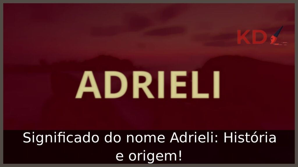 Significado do nome Adrieli: História e origem! 1 Significado do nome Adrieli: História e origem!