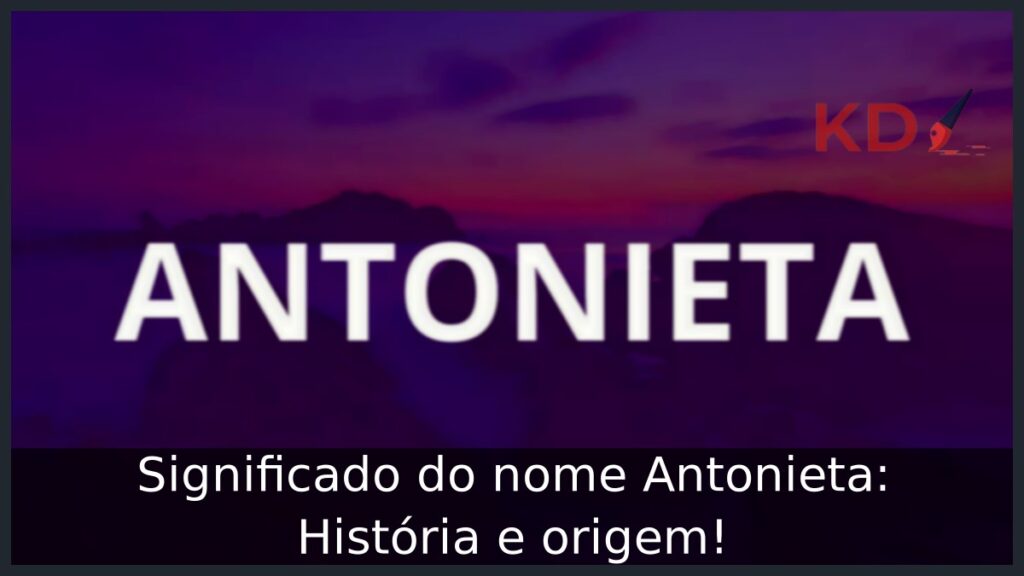 Significado do nome Antonieta: História e origem! 1 Significado do nome Antonieta: História e origem!