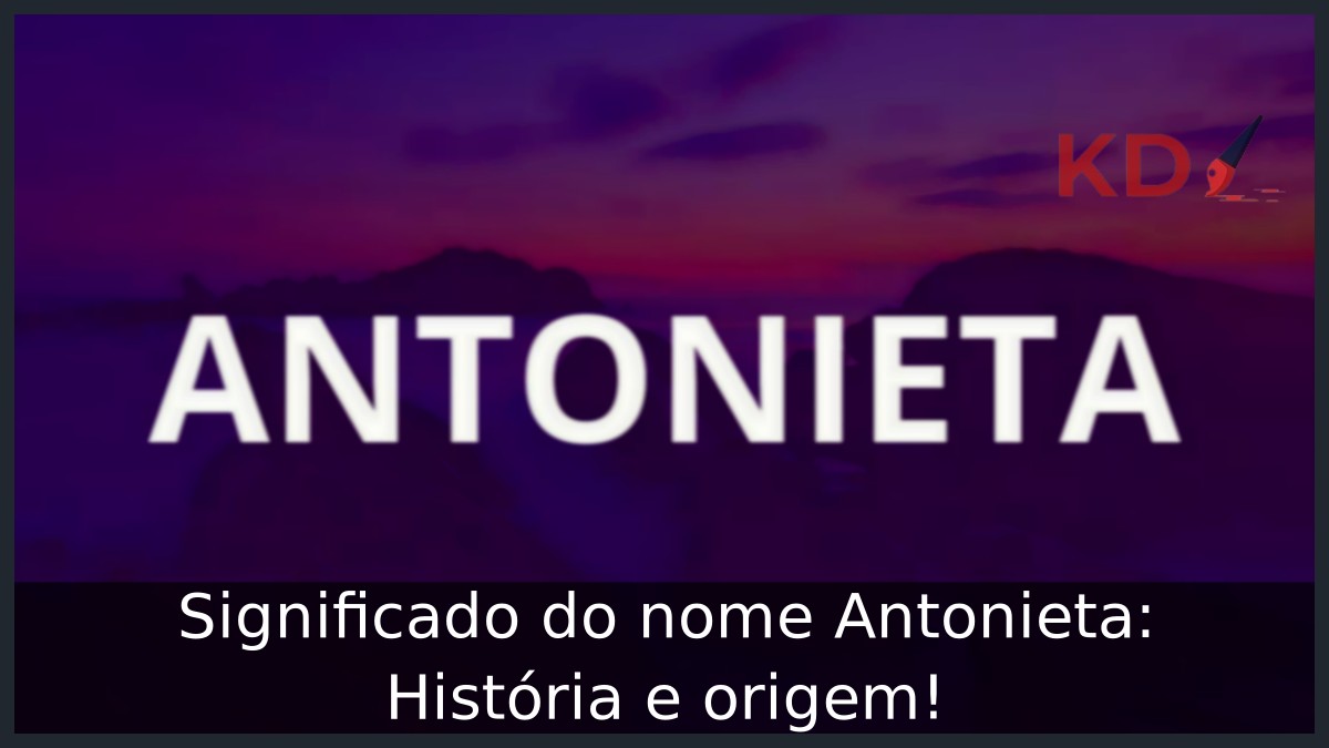 Significado do nome Antonieta: História e origem! 11 Significado do nome Antonieta: História e origem!