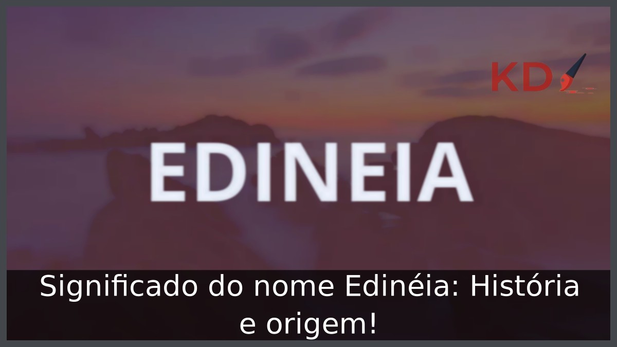 Significado do nome Edinéia: História e origem! 8 Significado do nome Edinéia: História e origem!