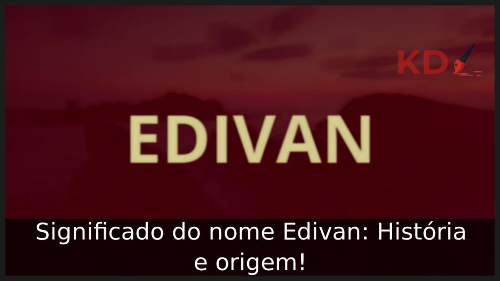 Significado do nome Edivan: História e origem! 1 Significado do nome Edivan: História e origem!
