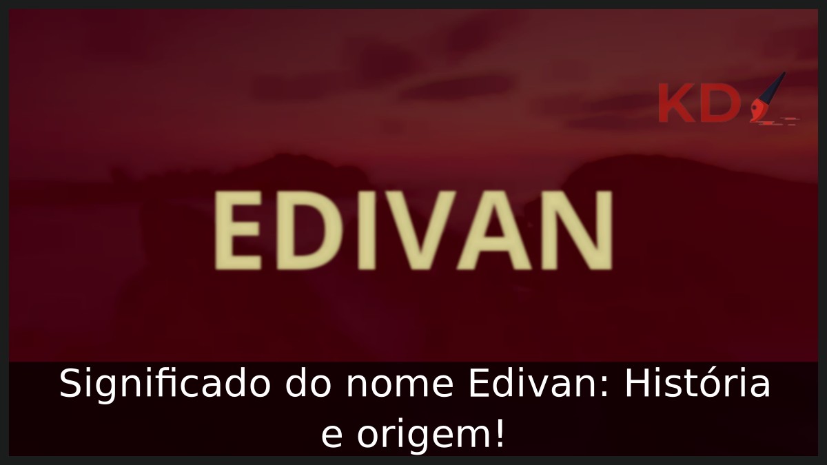 Significado do nome Edivan: História e origem!