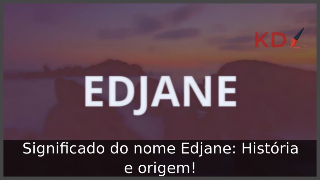 Significado do nome Edjane: História e origem!