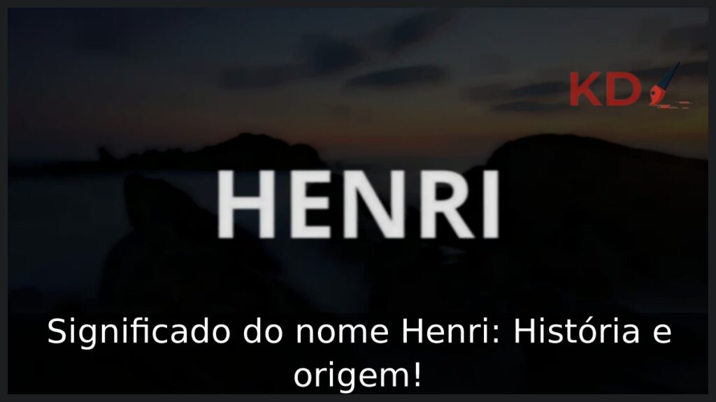 Significado do nome Henri: História e origem! 1 Significado do nome Henri: História e origem!