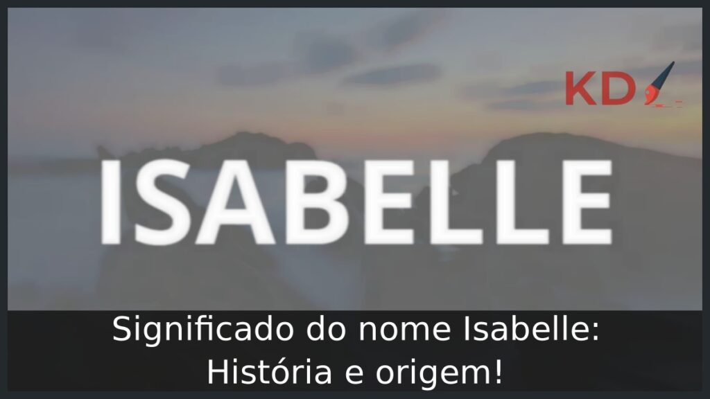 Significado do nome Isabelle: História e origem! 1 Significado do nome Isabelle: História e origem!