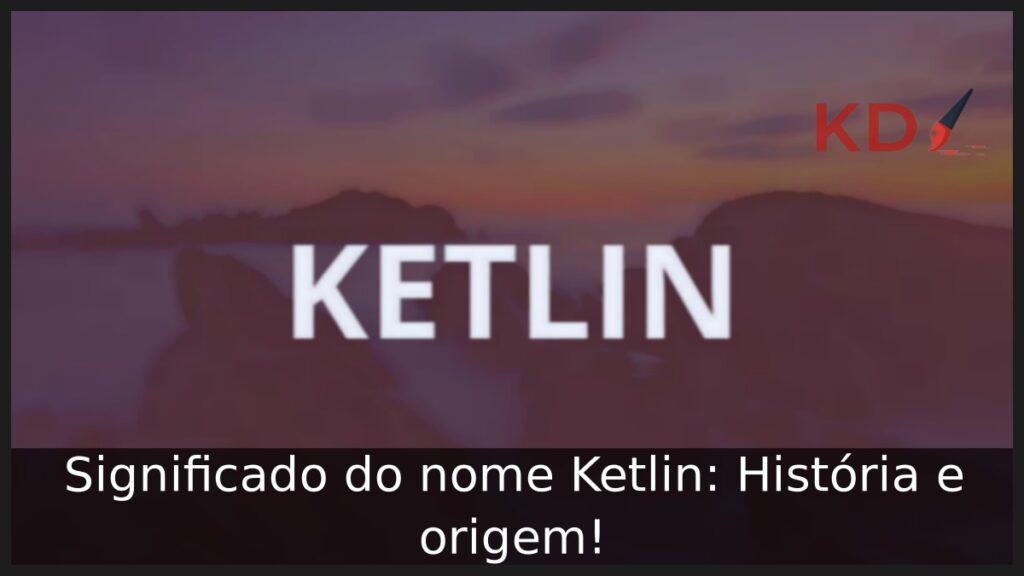 Significado do nome Ketlin: História e origem!