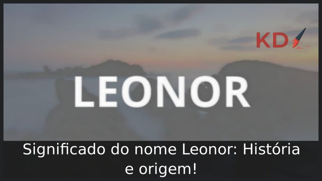 Significado do nome Leonor: História e origem! 1 Significado do nome Leonor: História e origem!