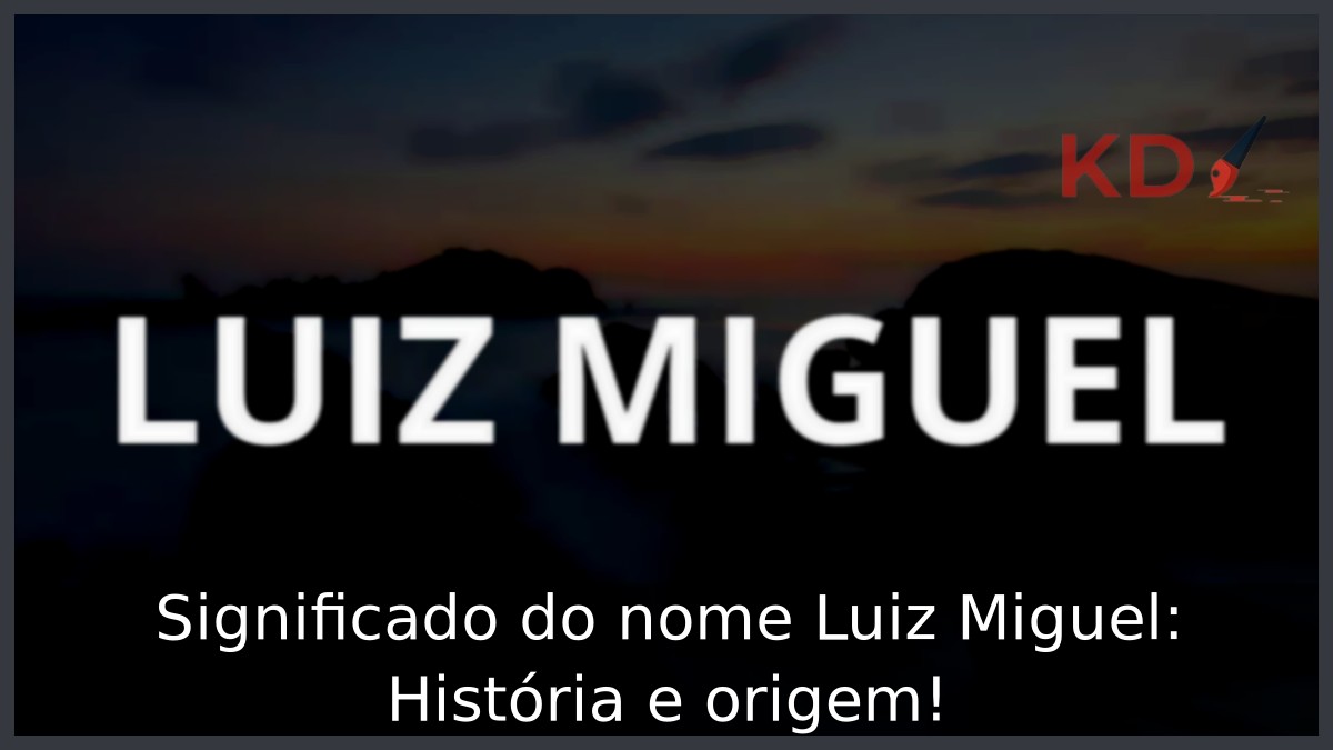 Significado do nome Luiz Miguel: História e origem!