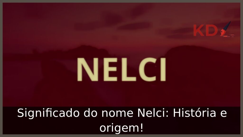 Significado do nome Nelci: História e origem! 1 Significado do nome Nelci: História e origem!