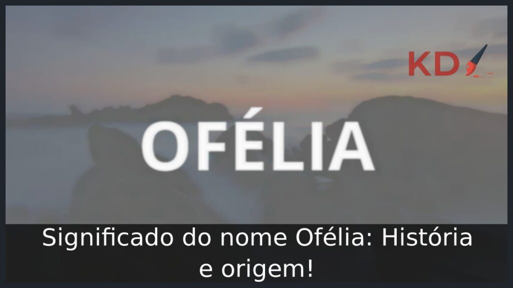 Significado do nome Ofélia: História e origem!