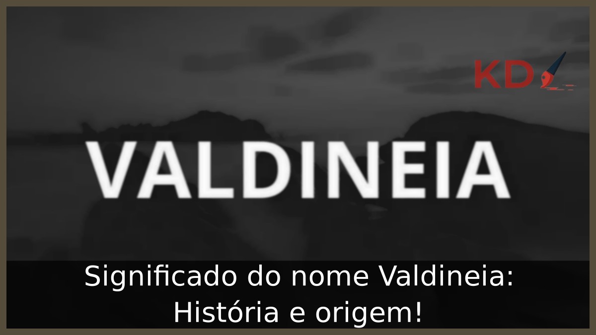 Significado do nome Valdineia: História e origem!