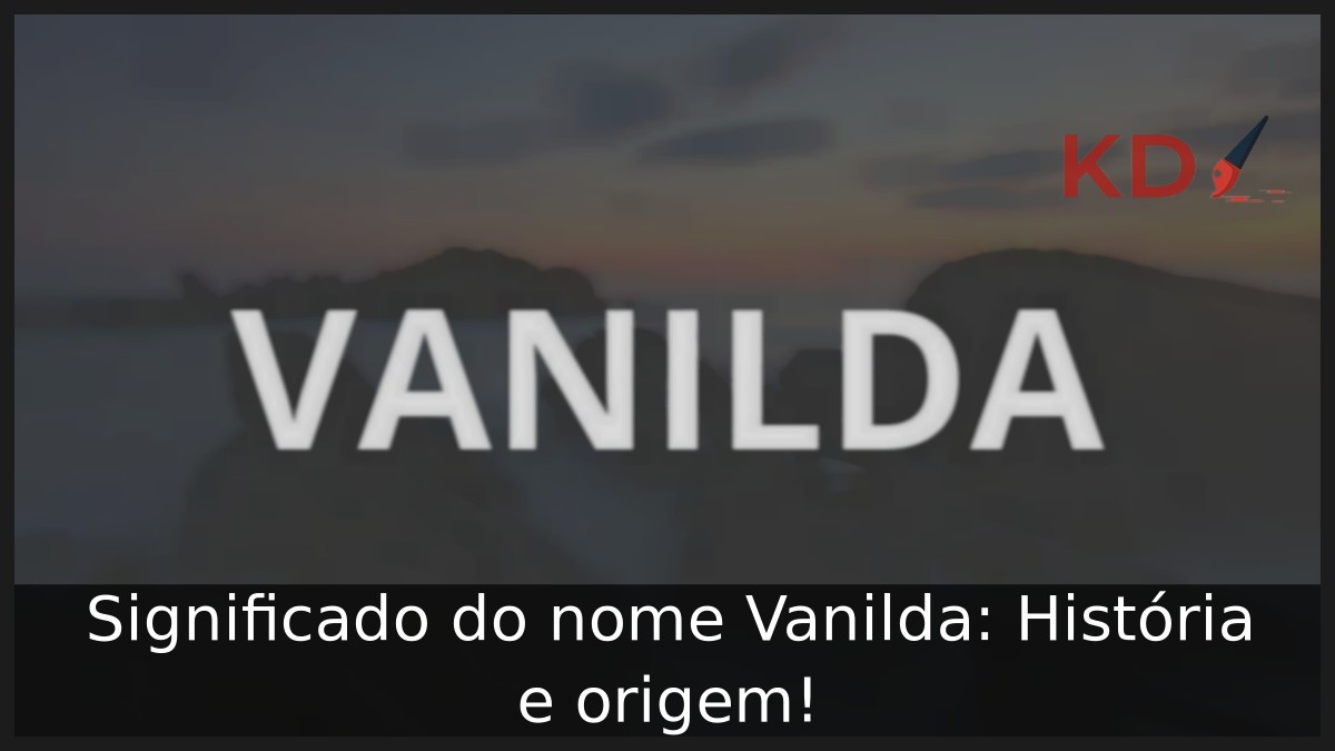 Significado do nome Vanilda: História e origem!