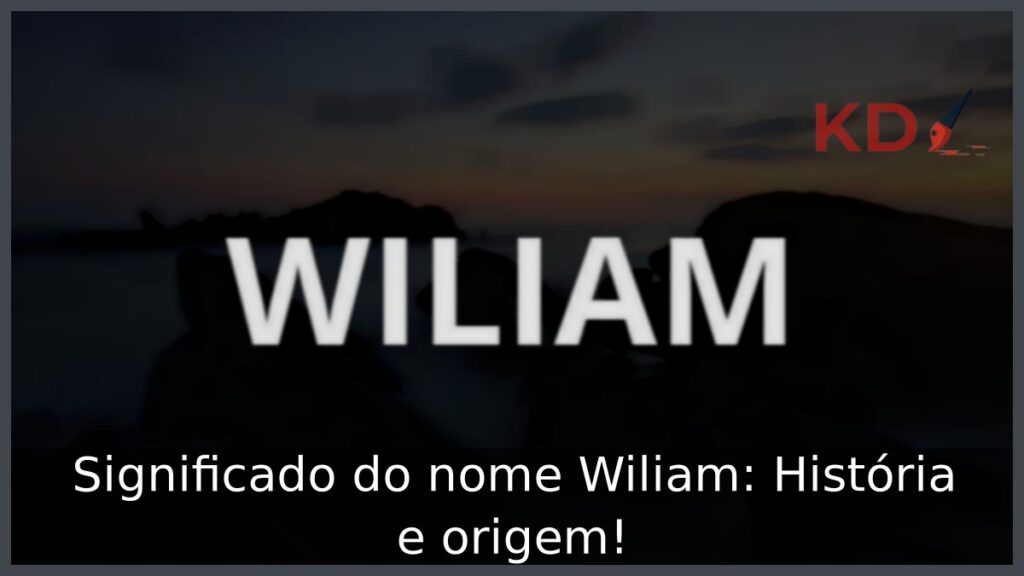 Significado do nome Wiliam: História e origem!