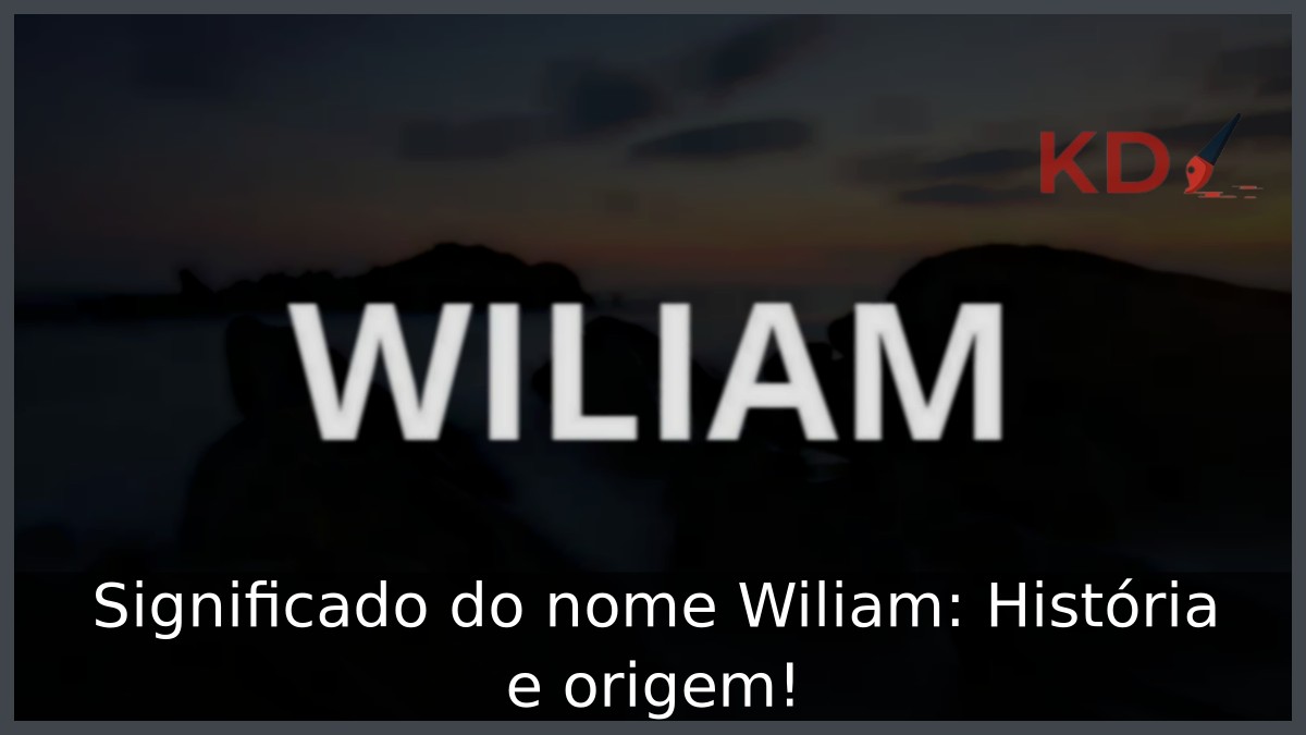 Significado do nome Wiliam: História e origem!
