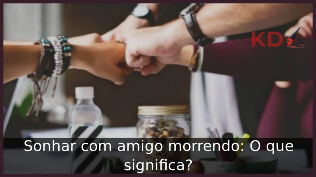 Sonhar com amigo morrendo: O que significa?