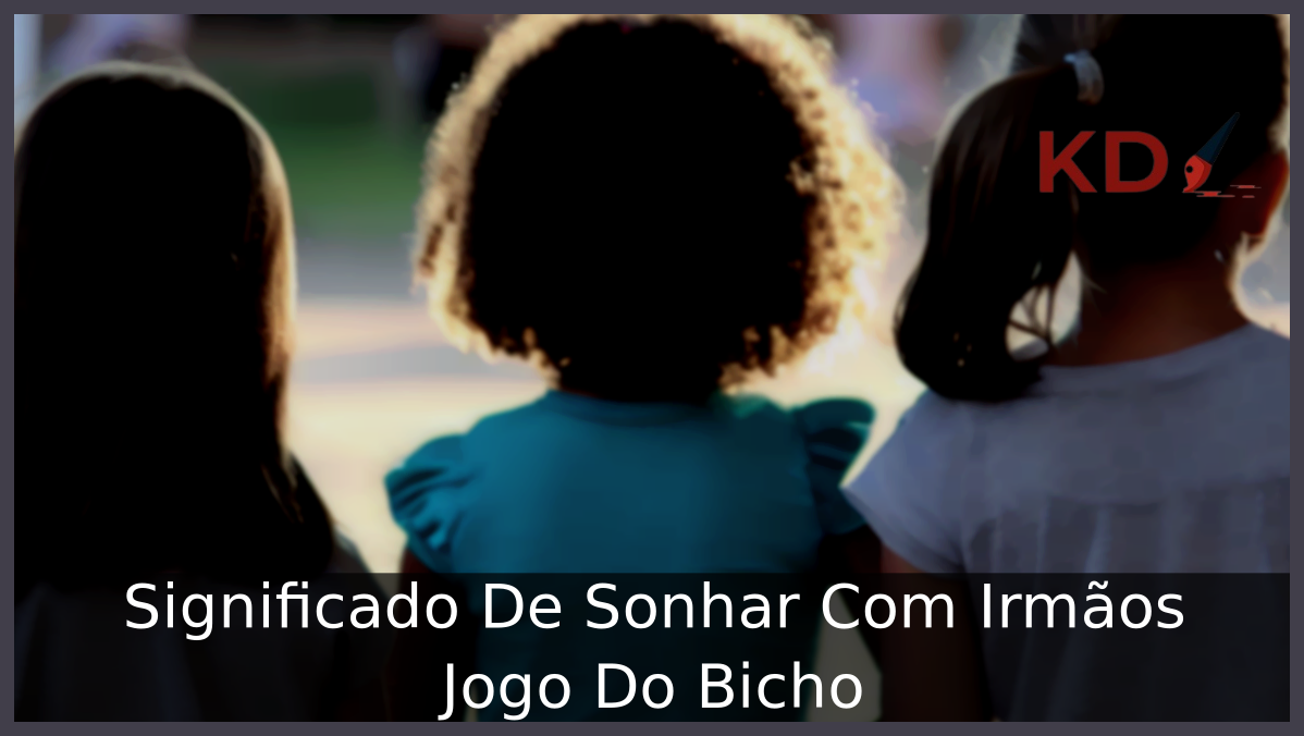 Significado De Sonhar Com Irmãos Jogo Do Bicho 23 Sonhar Com Irmãos Jogo Do Bicho