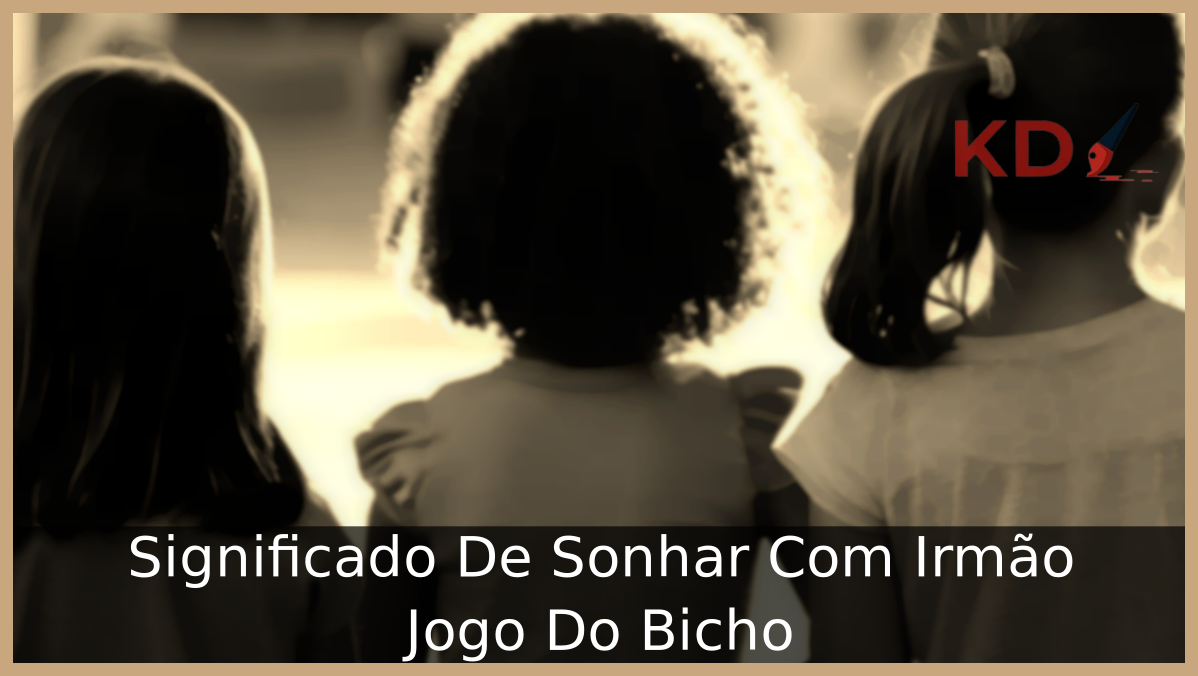 Significado De Sonhar Com Irmão Jogo Do Bicho 9 Sonhar Com Irmão Jogo Do Bicho