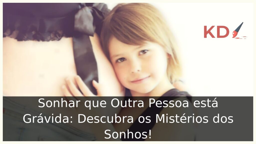 Sonhar que Outra Pessoa está Grávida: Descubra os Mistérios dos Sonhos!