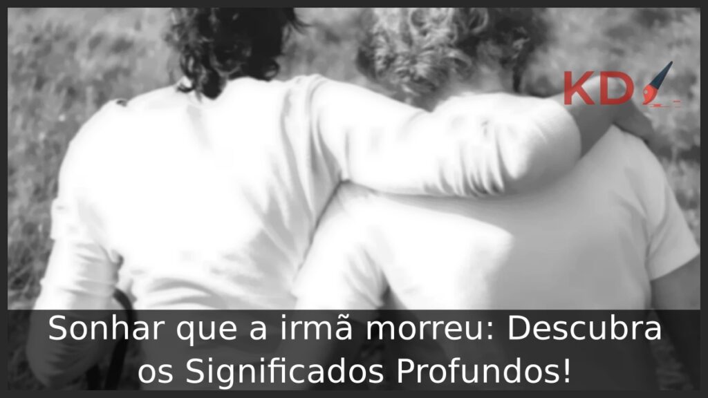 Sonhar que a irmã morreu: Descubra os Significados Profundos!