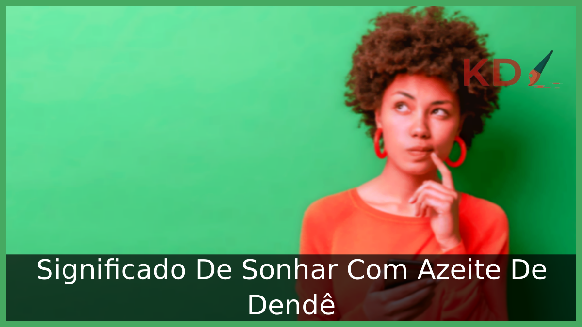 Significado De Sonhar Com Azeite De Dendê 11 Sonhar Com Azeite De Dendê