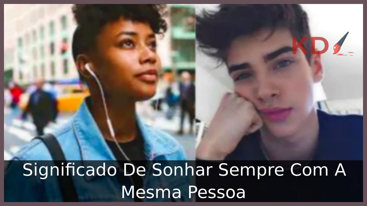 Significado De Sonhar Sempre Com A Mesma Pessoa 3 Sonhar Sempre Com A Mesma Pessoa