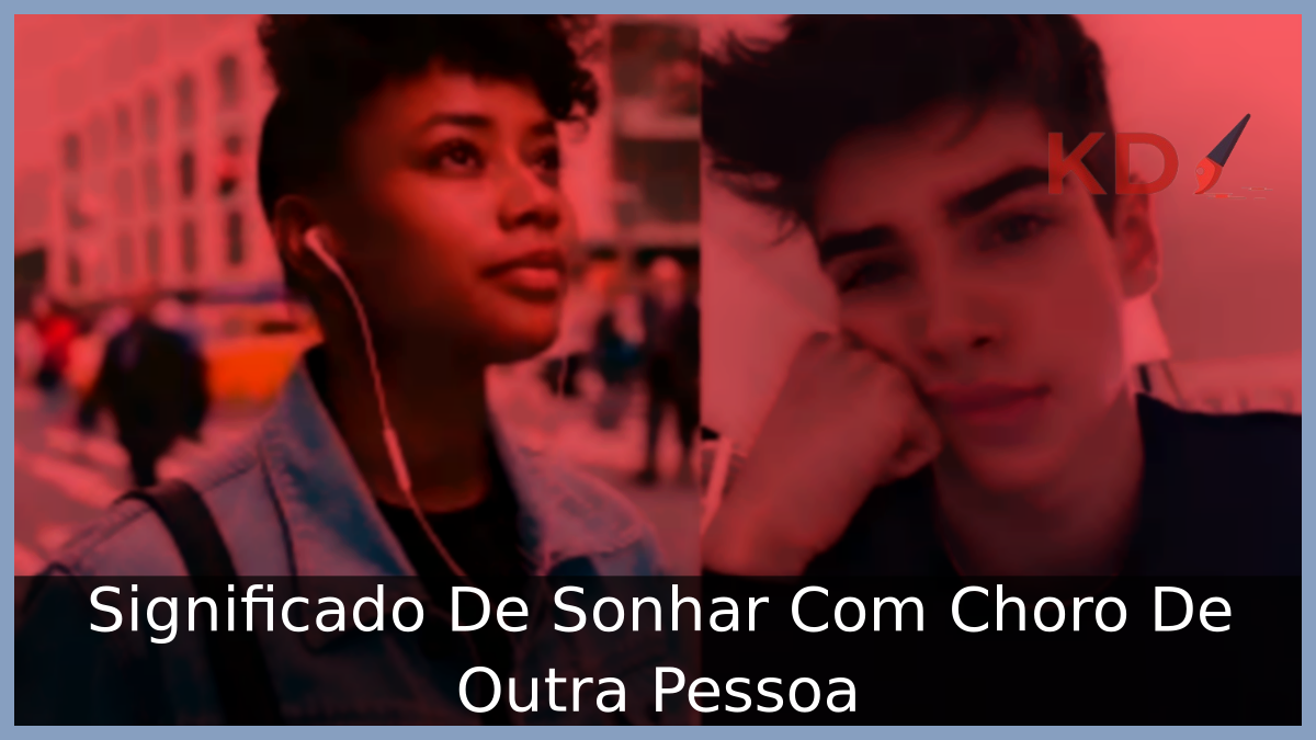 Significado De Sonhar Com Choro De Outra Pessoa 3 Sonhar Com Choro De Outra Pessoa