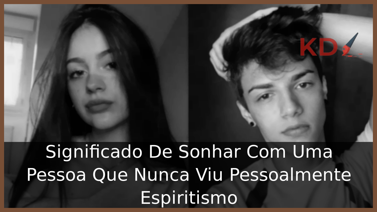 Significado De Sonhar Com Uma Pessoa Que Nunca Viu Pessoalmente Espiritismo 1 Sonhar Com Uma Pessoa Que Nunca Viu