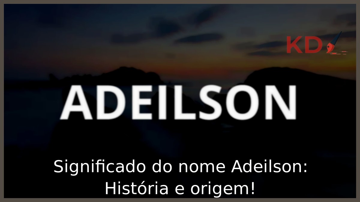 Significado do nome Adeilson: História e origem! 2 Significado do nome Adeilson: História e origem!