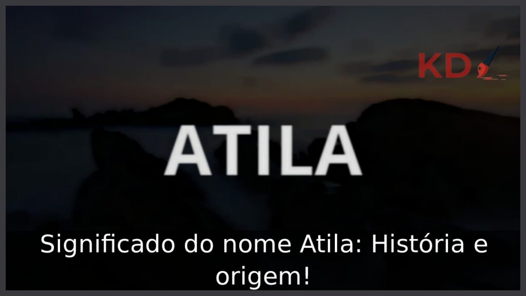 Significado do nome Atila: História e origem!