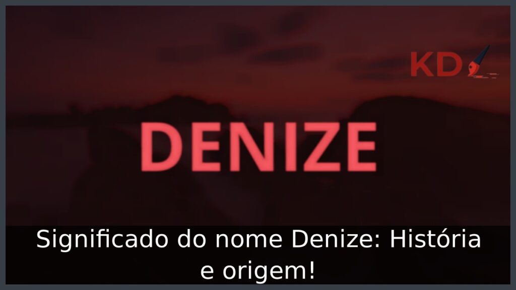 Significado do nome Denize: História e origem! 1 Significado do nome Denize: História e origem!