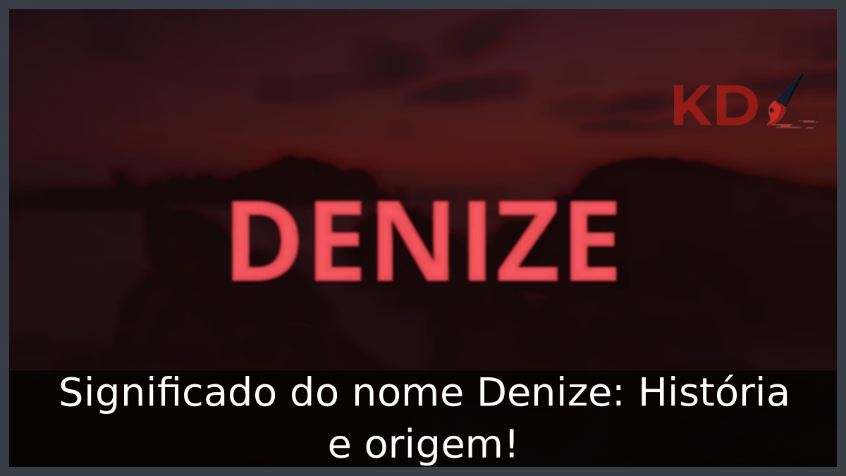 Significado do nome Denize: História e origem!