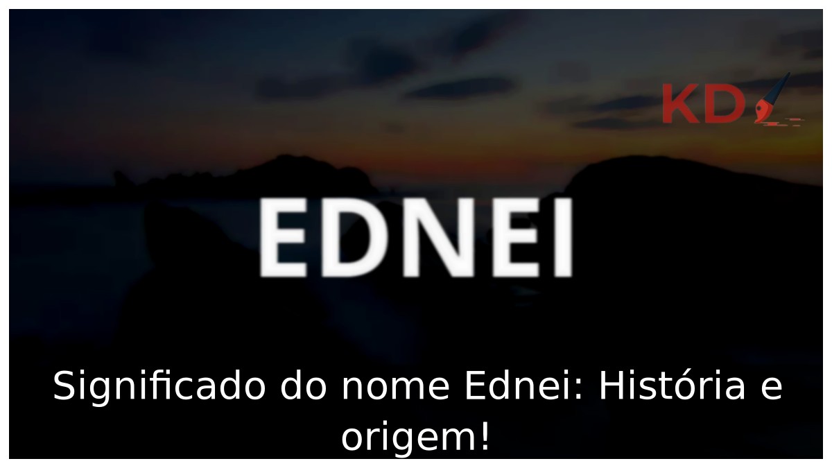 Significado do nome Ednei: História e origem!
