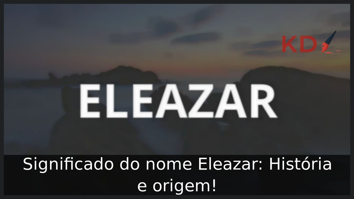 Significado do nome Eleazar: História e origem! 2 Significado do nome Eleazar: História e origem!