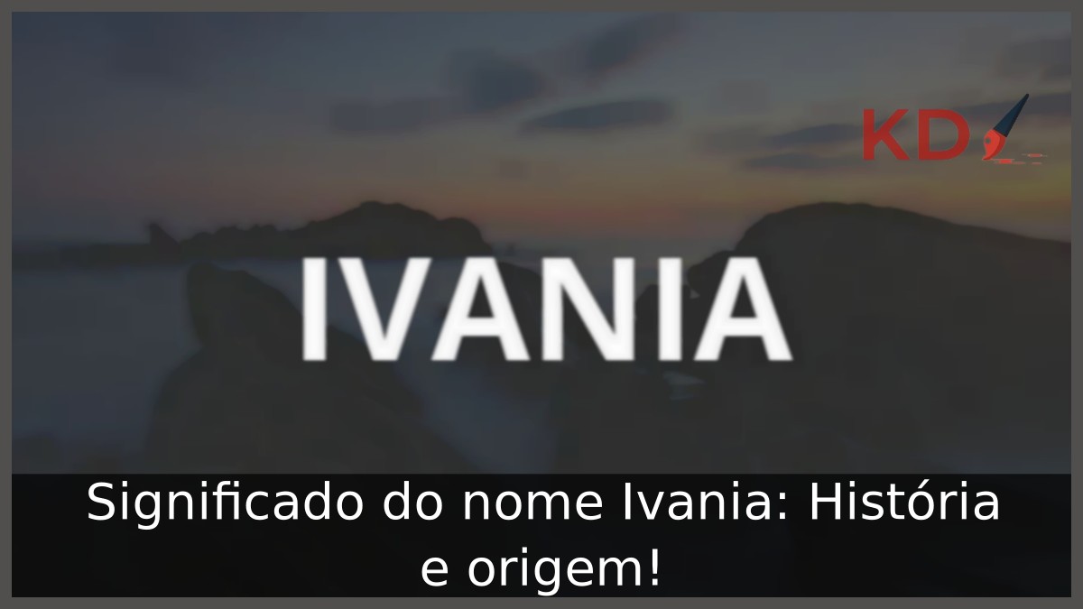 Significado do nome Ivania: História e origem!