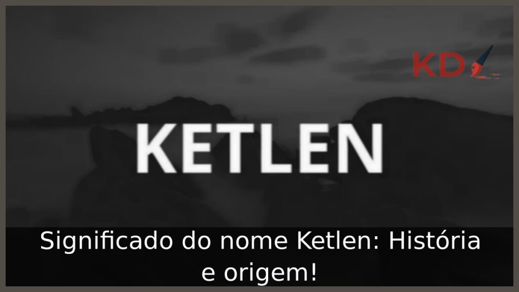 Significado do nome Ketlen: História e origem!