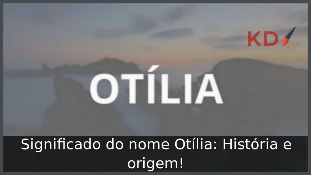 Significado do nome Otília: História e origem! 1 Significado do nome Otília: História e origem!