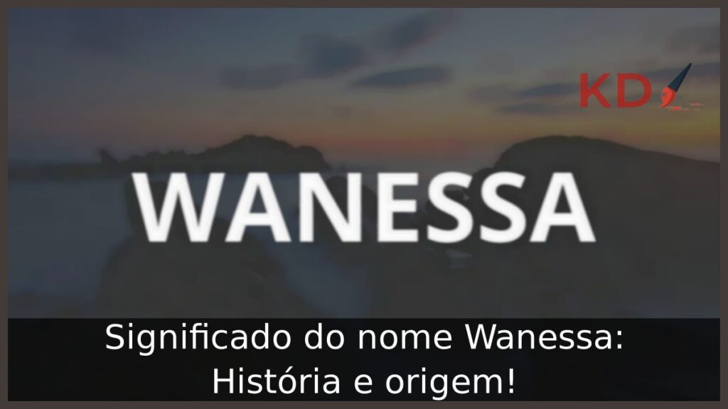 Significado do nome Wanessa: História e origem! 1 Significado do nome Wanessa: História e origem!
