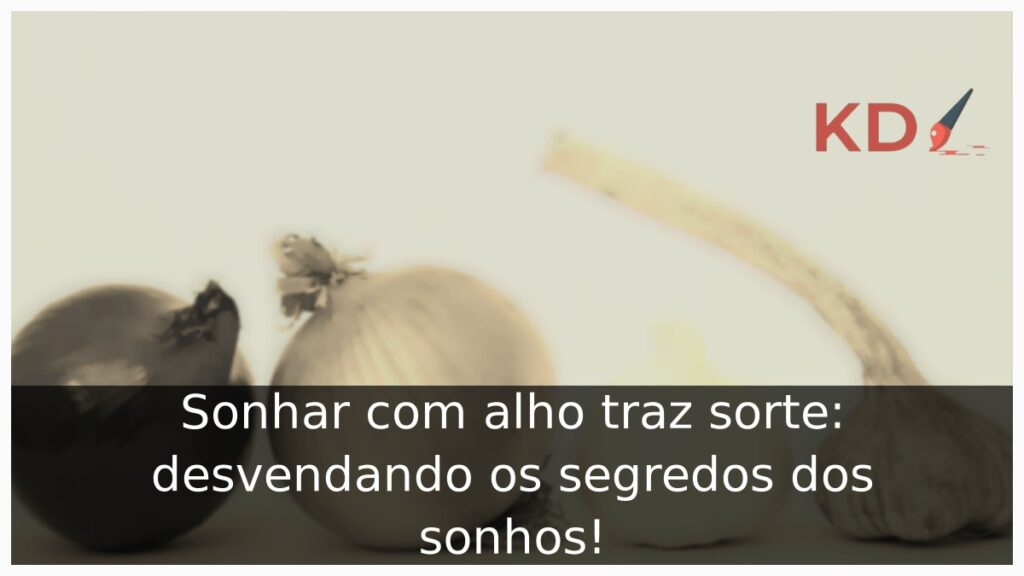 Sonhar com alho traz sorte: desvendando os segredos dos sonhos!